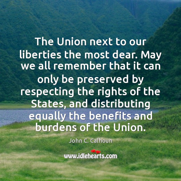 The Union next to our liberties the most dear. May we all John C. Calhoun Picture Quote