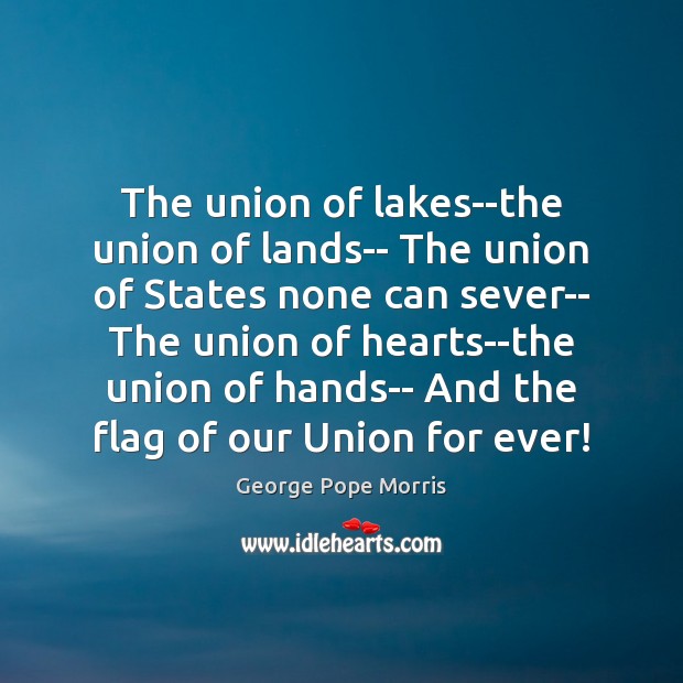 The union of lakes–the union of lands– The union of States none George Pope Morris Picture Quote