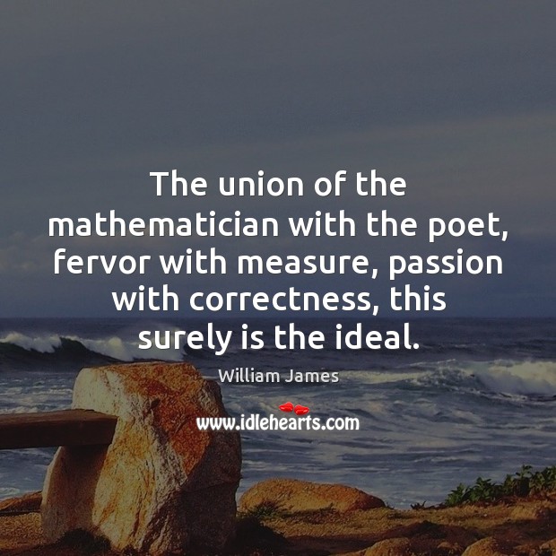 The union of the mathematician with the poet, fervor with measure, passion William James Picture Quote