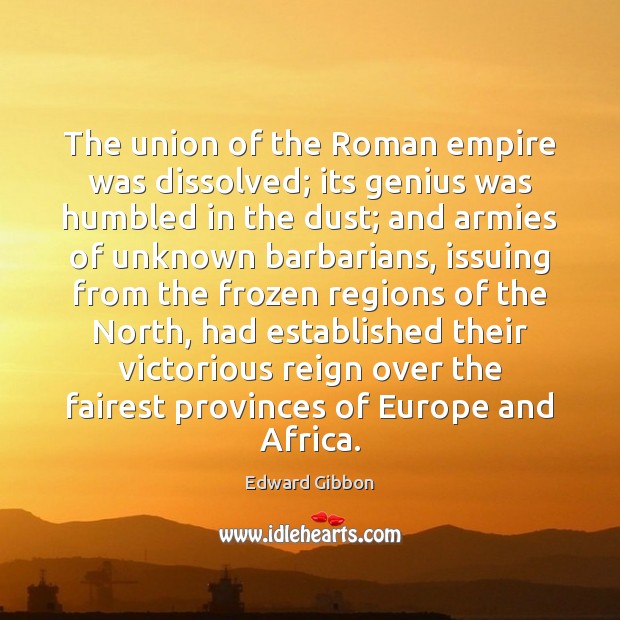 The union of the Roman empire was dissolved; its genius was humbled Edward Gibbon Picture Quote