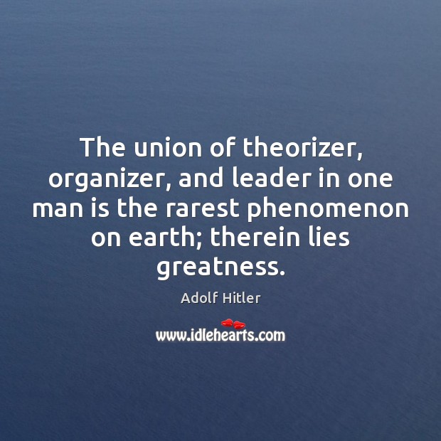 The union of theorizer, organizer, and leader in one man is the Adolf Hitler Picture Quote