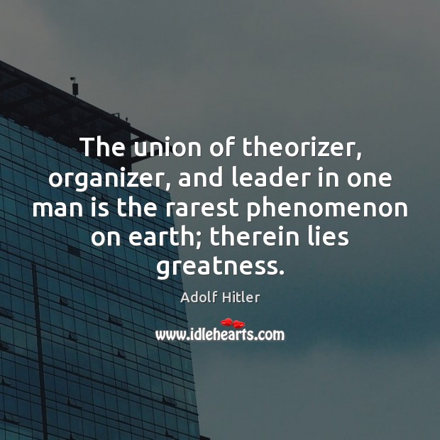The union of theorizer, organizer, and leader in one man is the Adolf Hitler Picture Quote