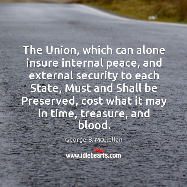 The union, which can alone insure internal peace, and external security to each state George B. McClellan Picture Quote