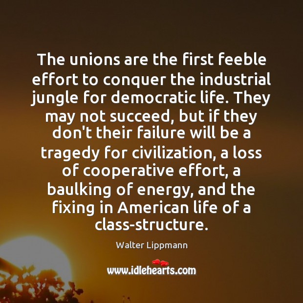 The unions are the first feeble effort to conquer the industrial jungle Walter Lippmann Picture Quote