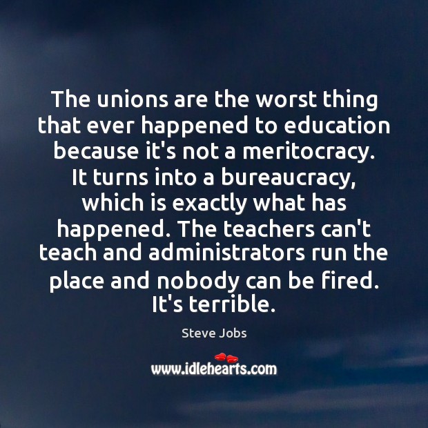 The unions are the worst thing that ever happened to education because 