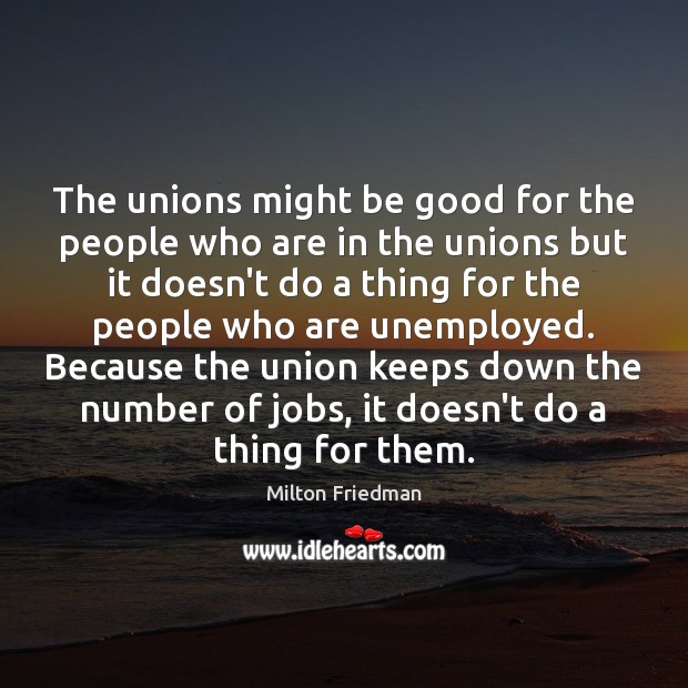 The unions might be good for the people who are in the Milton Friedman Picture Quote
