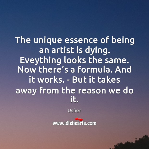 The unique essence of being an artist is dying. Eveything looks the Usher Picture Quote