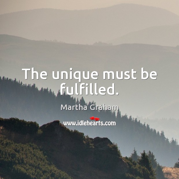 The unique must be fulfilled. Martha Graham Picture Quote