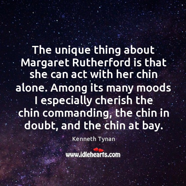 The unique thing about Margaret Rutherford is that she can act with Kenneth Tynan Picture Quote
