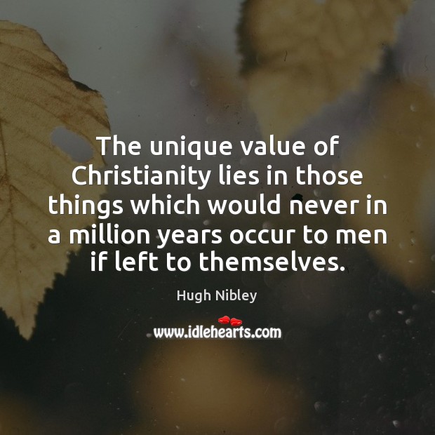 The unique value of Christianity lies in those things which would never Hugh Nibley Picture Quote
