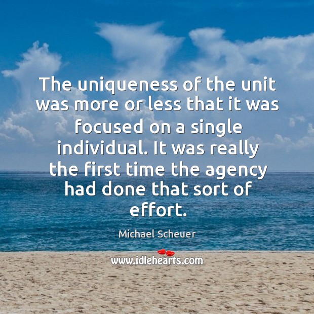 The uniqueness of the unit was more or less that it was focused on a single individual. Michael Scheuer Picture Quote