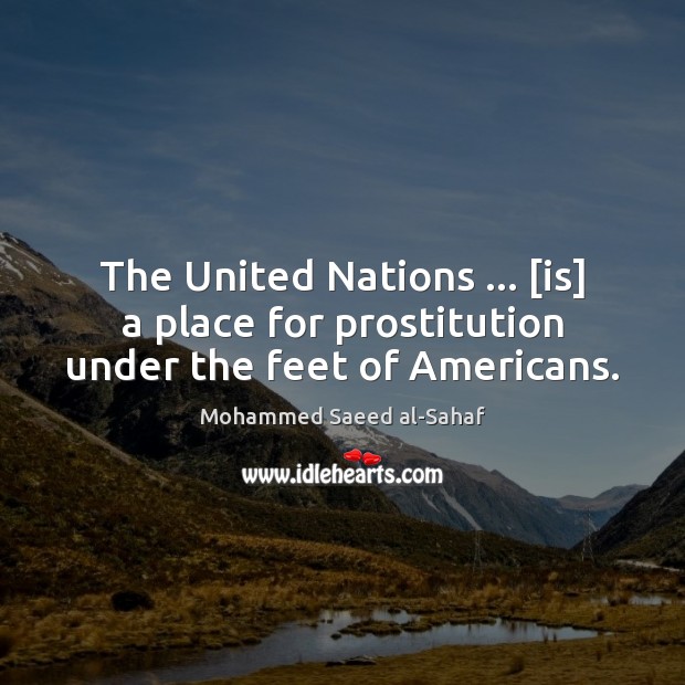 The United Nations … [is] a place for prostitution under the feet of Americans. Mohammed Saeed al-Sahaf Picture Quote
