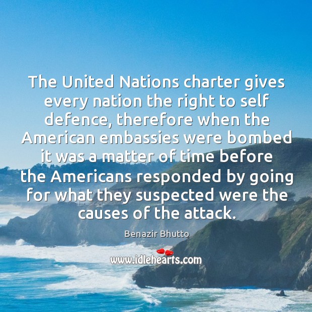 The united nations charter gives every nation the right to self defence, therefore when Benazir Bhutto Picture Quote