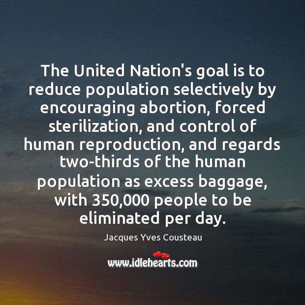 The United Nation’s goal is to reduce population selectively by encouraging abortion, Jacques Yves Cousteau Picture Quote