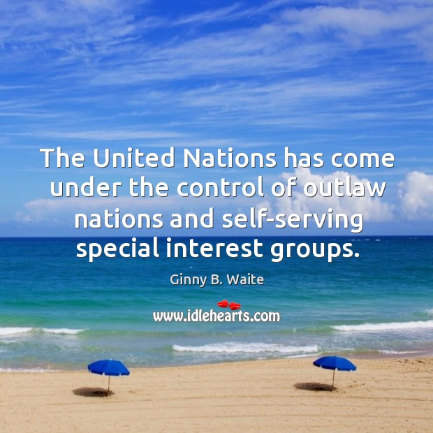 The united nations has come under the control of outlaw nations and self-serving special interest groups. Ginny B. Waite Picture Quote