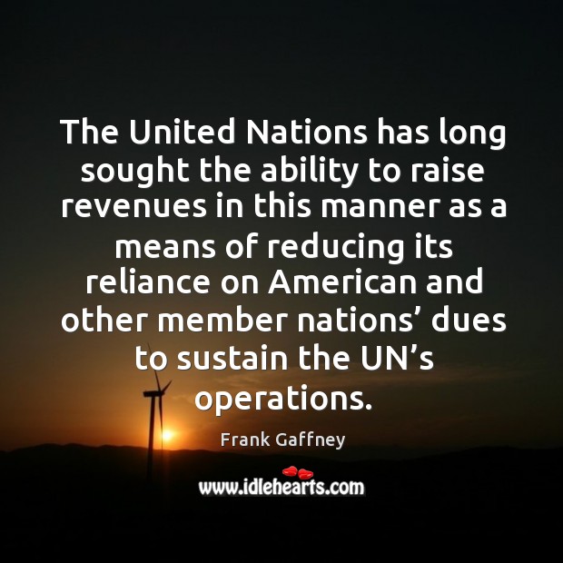 The united nations has long sought the ability to raise revenues in this manner as a means Frank Gaffney Picture Quote