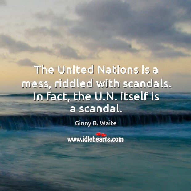 The united nations is a mess, riddled with scandals. In fact, the u.n. Itself is a scandal. Image