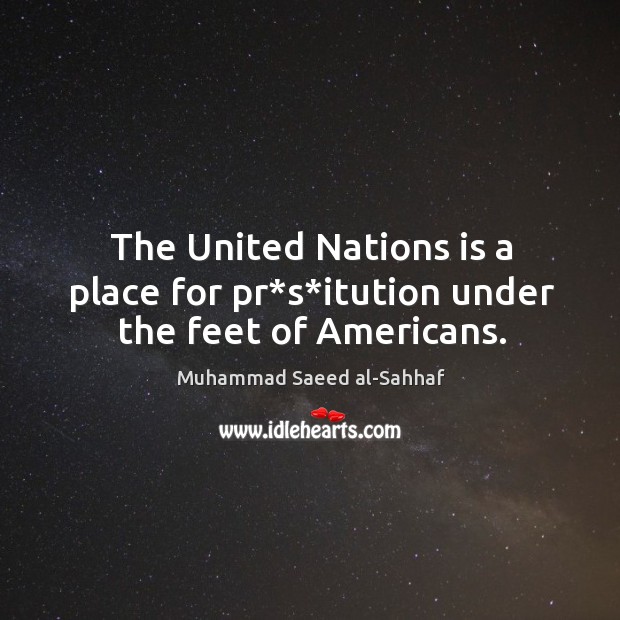 The united nations is a place for pr*s*itution under the feet of americans. Muhammad Saeed al-Sahhaf Picture Quote