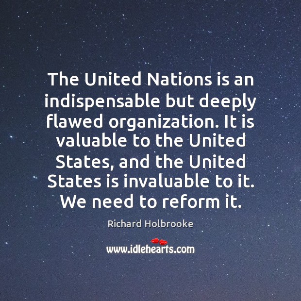 The United Nations is an indispensable but deeply flawed organization. It is Richard Holbrooke Picture Quote