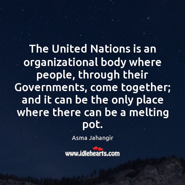The United Nations is an organizational body where people, through their Governments, Asma Jahangir Picture Quote