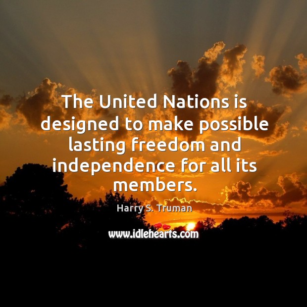 The united nations is designed to make possible lasting freedom and independence for all its members. Harry S. Truman Picture Quote