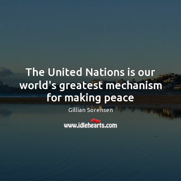 The United Nations is our world’s greatest mechanism for making peace Gillian Sorensen Picture Quote