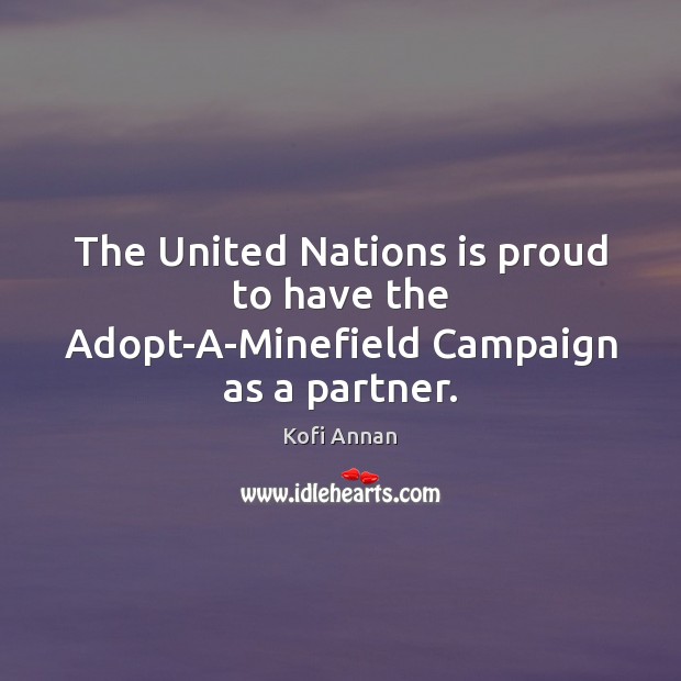 The United Nations is proud to have the Adopt-A-Minefield Campaign as a partner. Kofi Annan Picture Quote