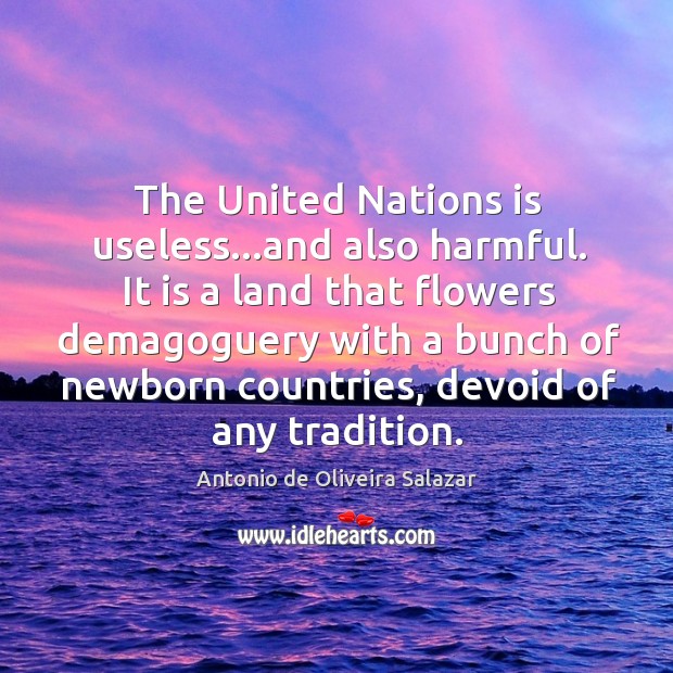 The United Nations is useless…and also harmful. It is a land Antonio de Oliveira Salazar Picture Quote