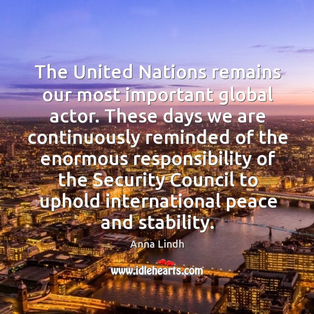 The united nations remains our most important global actor. Anna Lindh Picture Quote
