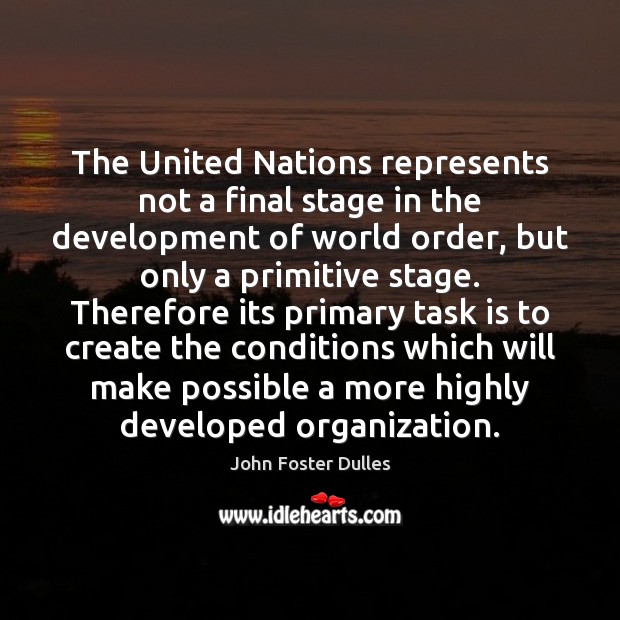 The United Nations represents not a final stage in the development of John Foster Dulles Picture Quote