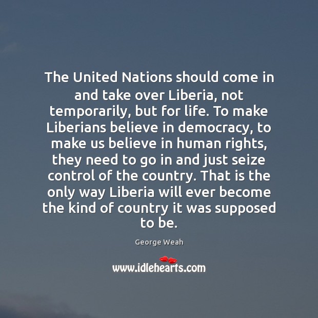 The United Nations should come in and take over Liberia, not temporarily, George Weah Picture Quote