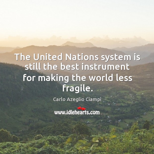 The united nations system is still the best instrument for making the world less fragile. Carlo Azeglio Ciampi Picture Quote