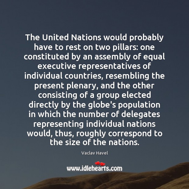 The United Nations would probably have to rest on two pillars: one Image
