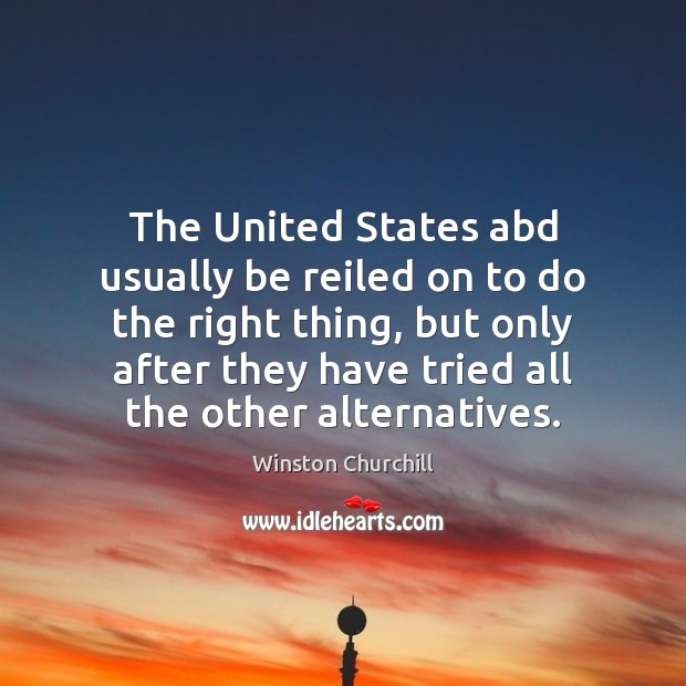 The United States abd usually be reiled on to do the right Winston Churchill Picture Quote