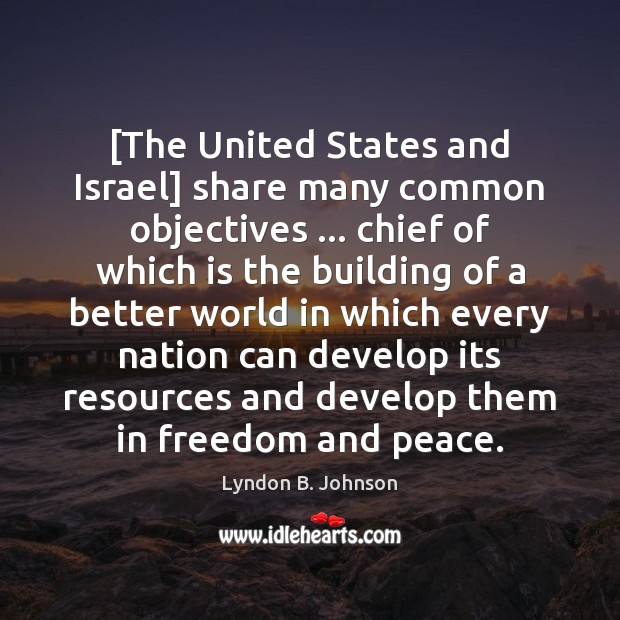 [The United States and Israel] share many common objectives … chief of which Lyndon B. Johnson Picture Quote