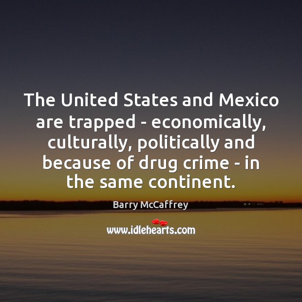 The United States and Mexico are trapped – economically, culturally, politically and Barry McCaffrey Picture Quote