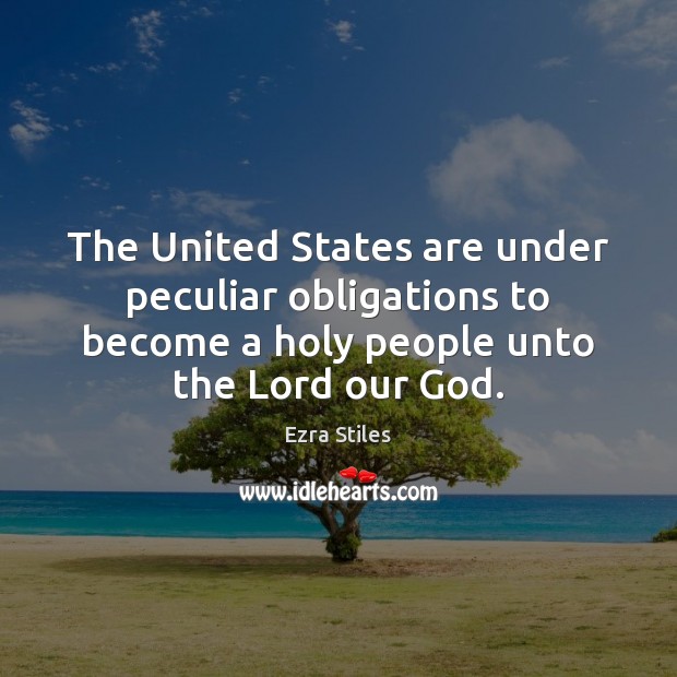 The United States are under peculiar obligations to become a holy people Ezra Stiles Picture Quote