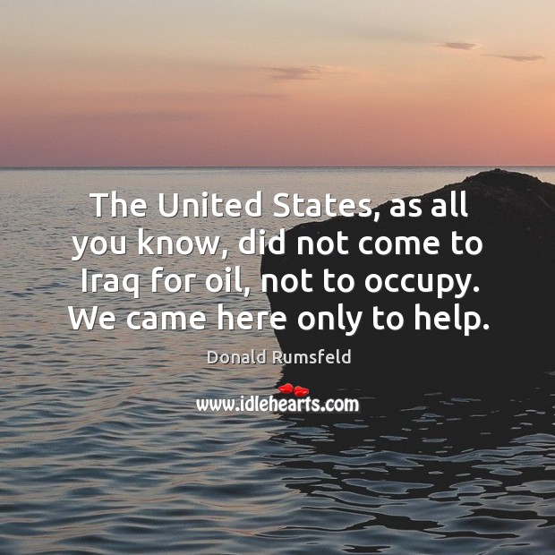 The United States, as all you know, did not come to Iraq Image