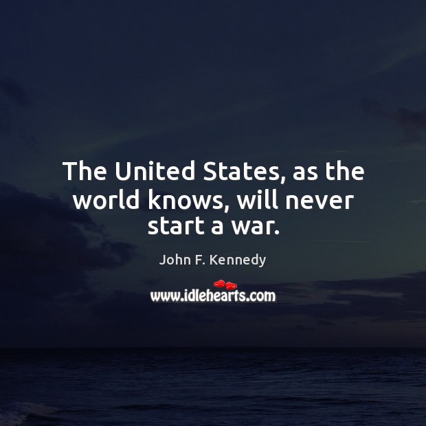 The United States, as the world knows, will never start a war. Image