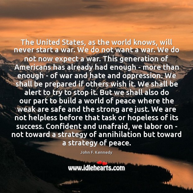 The United States, as the world knows, will never start a war. Expect Quotes Image