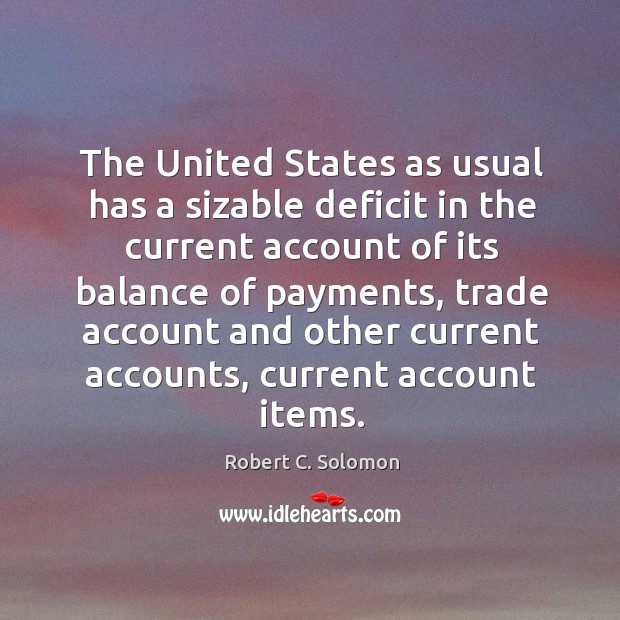 The united states as usual has a sizable deficit in the current account of its balance of payments Robert C. Solomon Picture Quote