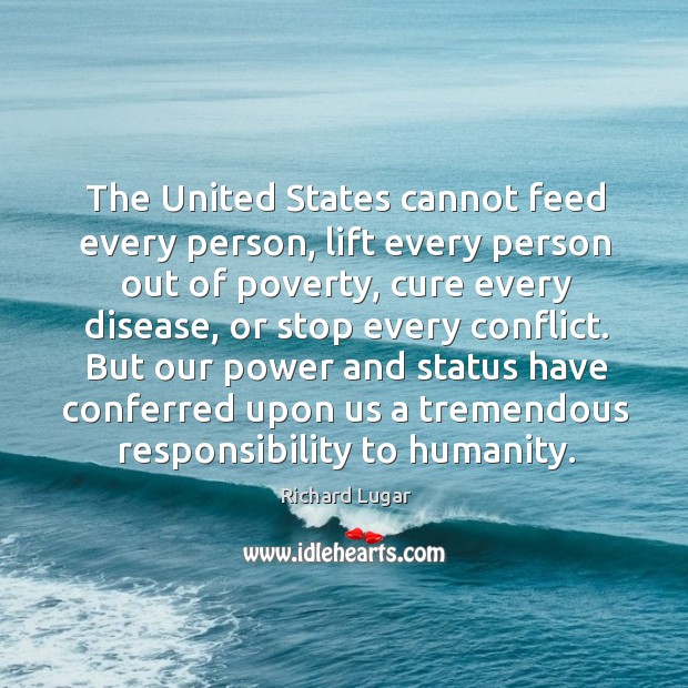 The united states cannot feed every person, lift every person out of poverty, cure every disease Richard Lugar Picture Quote