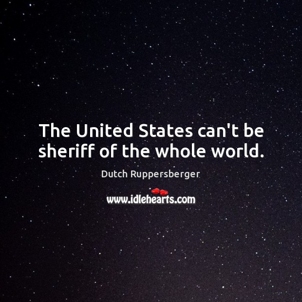 The United States can’t be sheriff of the whole world. Image