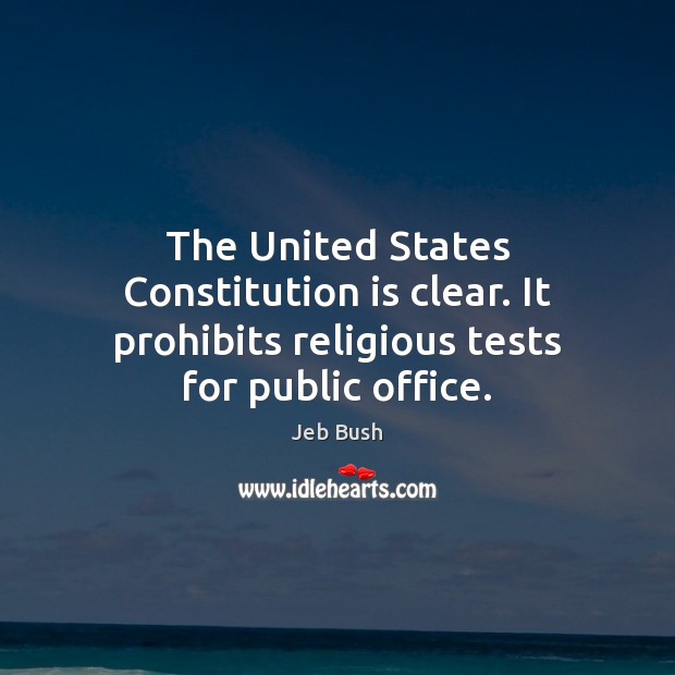 The United States Constitution is clear. It prohibits religious tests for public office. Jeb Bush Picture Quote