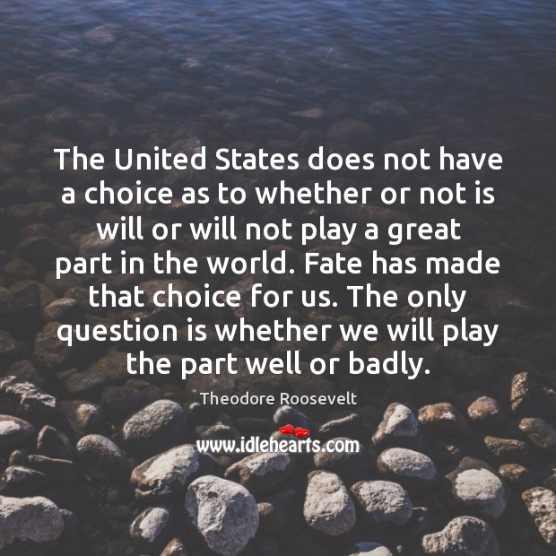 The United States does not have a choice as to whether or Theodore Roosevelt Picture Quote