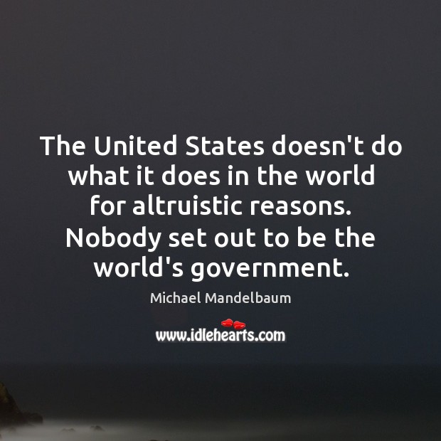 The United States doesn’t do what it does in the world for Michael Mandelbaum Picture Quote