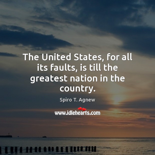 The United States, for all its faults, is till the greatest nation in the country. Spiro T. Agnew Picture Quote