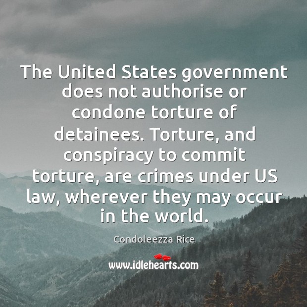 The United States government does not authorise or condone torture of detainees. Condoleezza Rice Picture Quote