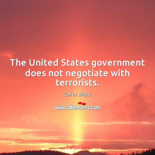 The United States government does not negotiate with terrorists. Cofer Black Picture Quote