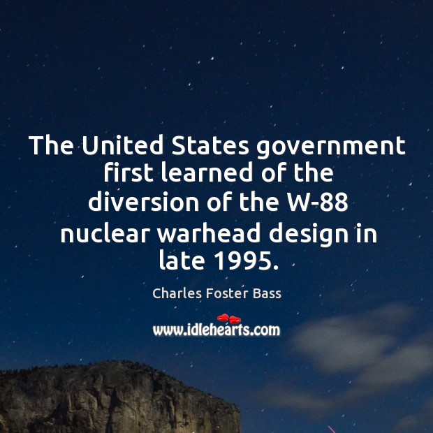 The united states government first learned of the diversion of the w-88 nuclear warhead design in late 1995. Charles Foster Bass Picture Quote